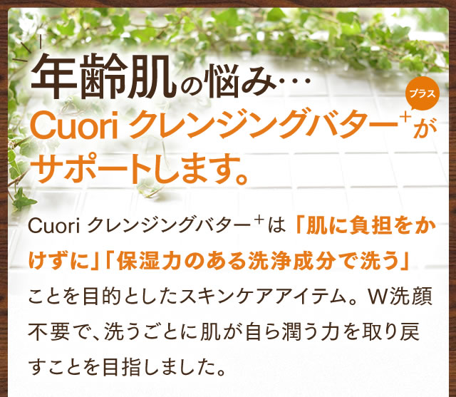 年齢肌の悩み…Cuori クレンジングバター ＋がサポートします。