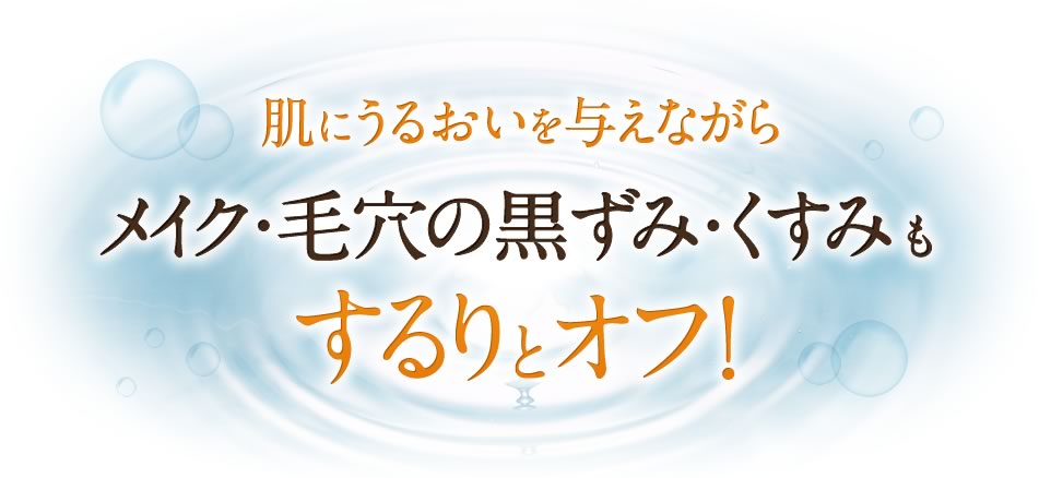 肌にうるおいを与えながらメイク・毛穴の黒ずみ・くすみもするりとオフ！