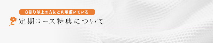 8割り以上の方にご利用いただいている定期コース特典について